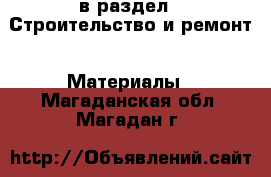  в раздел : Строительство и ремонт » Материалы . Магаданская обл.,Магадан г.